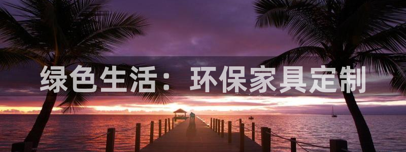 意昂5(KGAME)注册登陆：绿色生活：环保家具定制